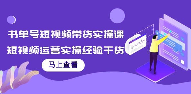 书单号短视频带货实操课：短视频运营实操经验干货分享-小白项目网