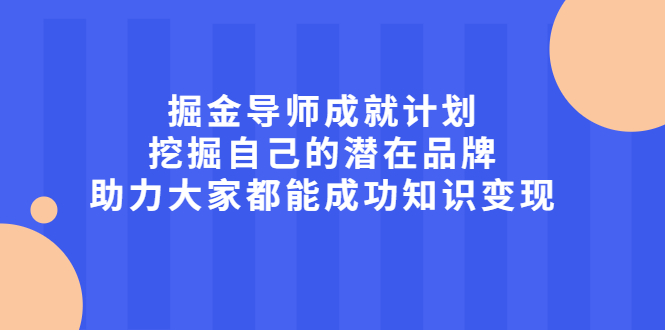 掘金导师成就计划，挖掘自己的潜在品牌，助力大家都能成功知识变现-小白项目网