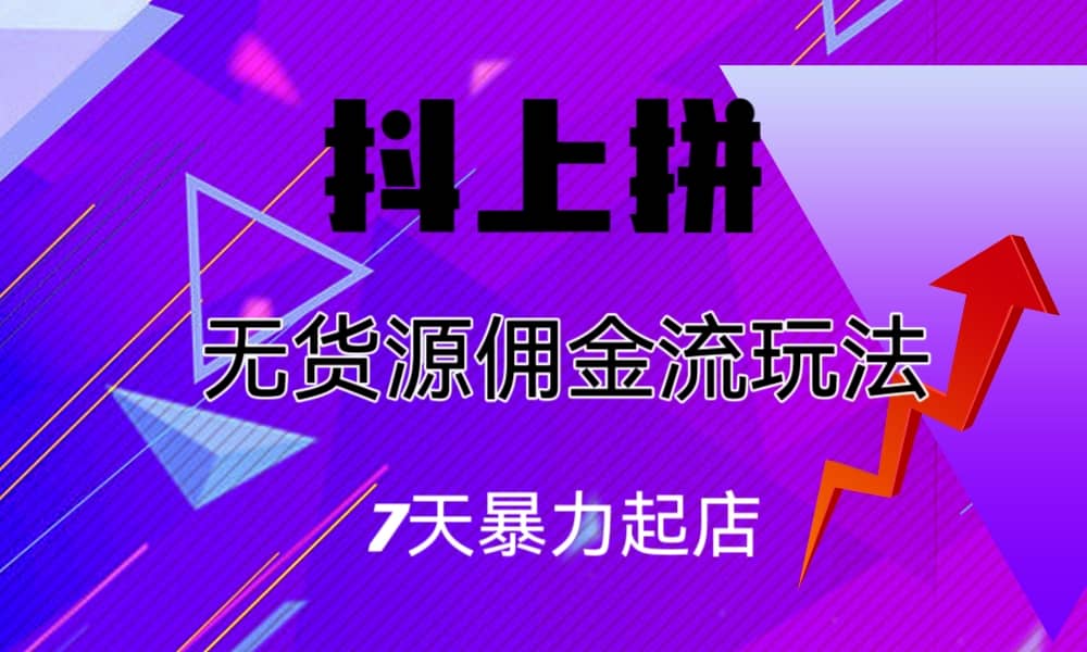 抖上拼无货源佣金流玩法，7天暴力起店，月入过万-小白项目网