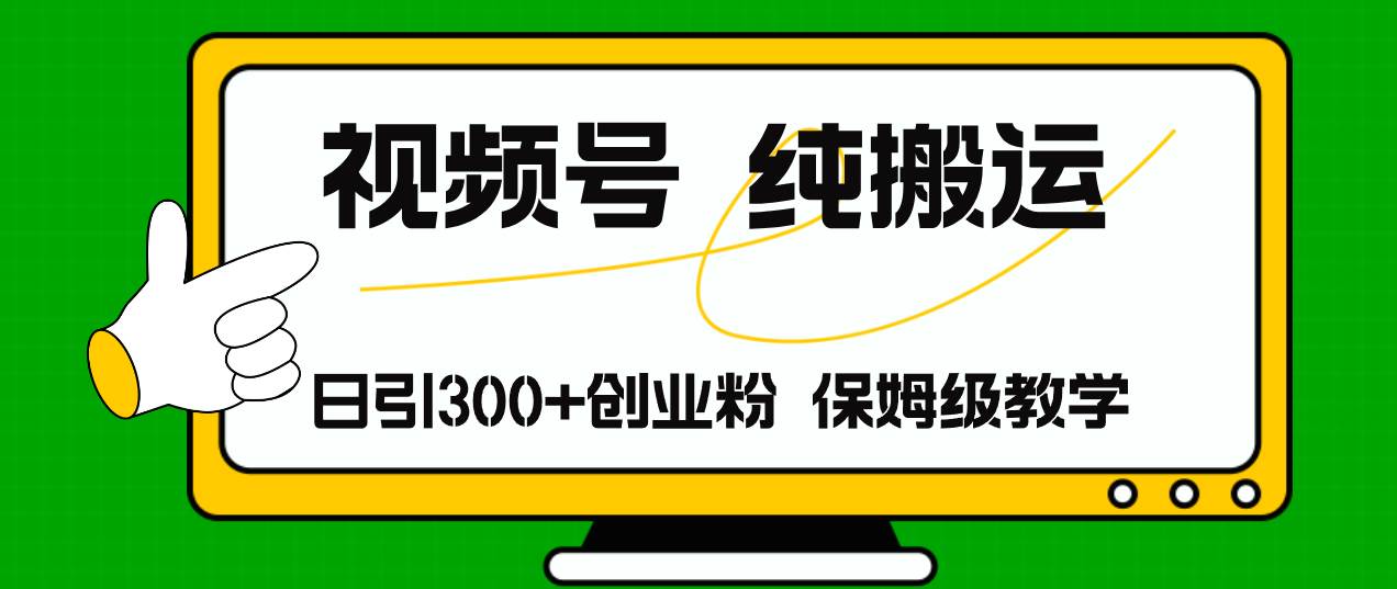 视频号纯搬运日引流300+创业粉，日入4000+-小白项目网