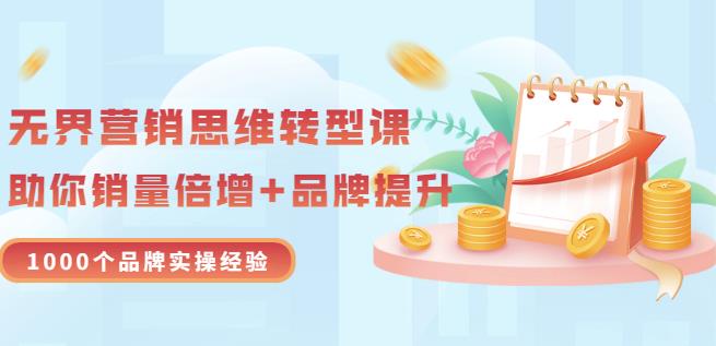 无界营销思维转型课：1000个品牌实操经验，助你销量倍增（20节视频）-小白项目网