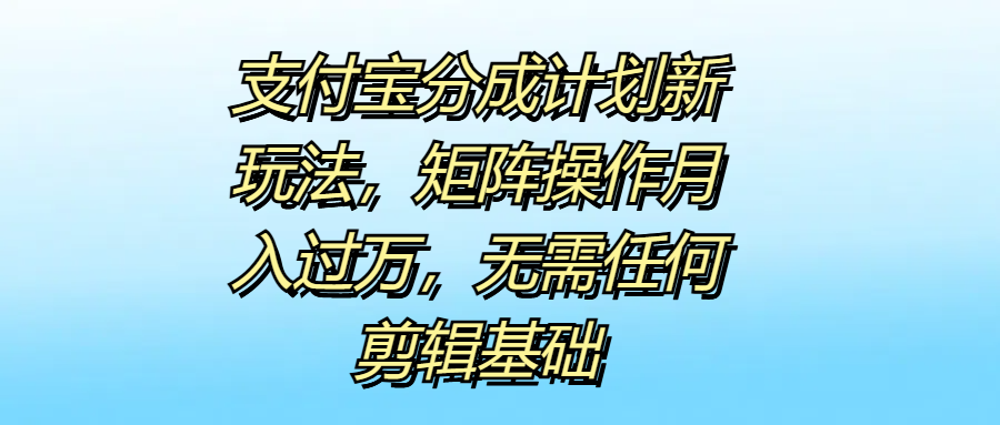 支付宝分成计划新玩法，矩阵操作月入过万，无需任何剪辑基础-小白项目网