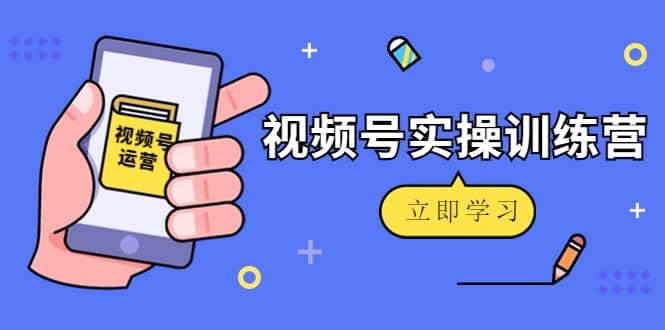 微信视频号实操训练营：视频号起号运营纯干货玩法！-小白项目网