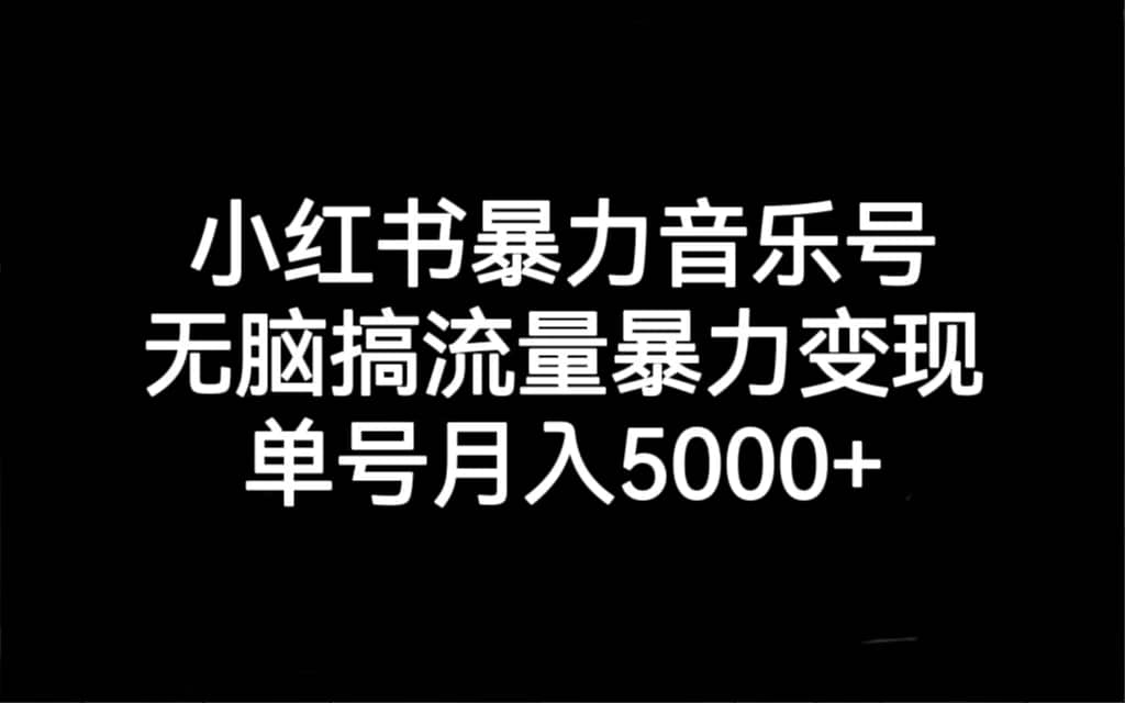 小红书暴力音乐号，无脑搞流量暴力变现，单号月入5000+-小白项目网