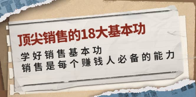 顶尖销售的18大基本功：学好销售基本功 销售是每个赚钱人必备的能力-小白项目网