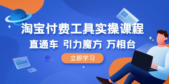 淘宝付费工具·实操课程，直通车-引力魔方-万相台（41节视频课）-小白项目网