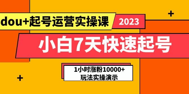 小白7天快速起号：dou+起号运营实操课，实战1小时涨粉10000+玩法演示-小白项目网