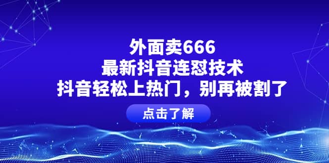 外面卖666的最新抖音连怼技术，抖音轻松上热门，别再被割了-小白项目网