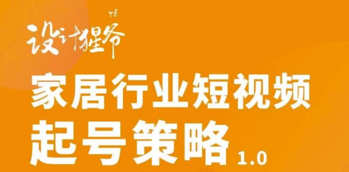 家居行业短视频起号策略，家居行业非主流短视频策略课价值4980元-小白项目网