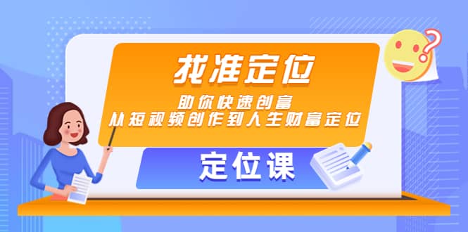 【定位课】找准定位，助你快速创富，从短视频创作到人生财富定位-小白项目网