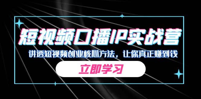 某收费培训：短视频口播IP实战营，讲透短视频创业核心方法，让你真正赚到钱-小白项目网