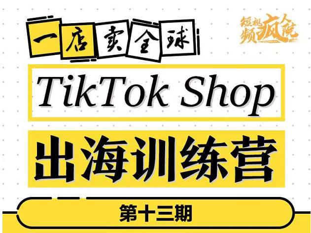 TikTokShop出海训练营（第十三期），打开全球流量新思维，出海抢占全球新流量，一店卖全球-小白项目网