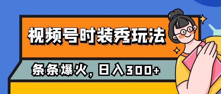 视频号时装秀玩法，条条流量2W+，保姆级教学，每天5分钟收入300+-小白项目网