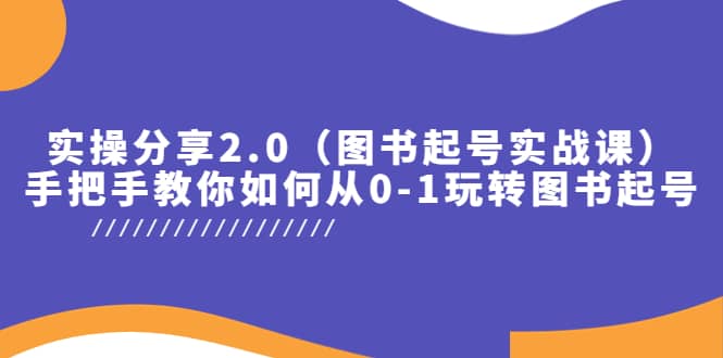 实操分享2.0（图书起号实战课），手把手教你如何从0-1玩转图书起号-小白项目网