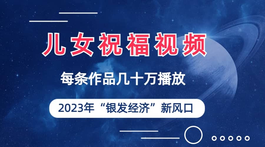 儿女祝福视频彻底爆火，一条作品几十万播放，2023年一定要抓住的新风口-小白项目网