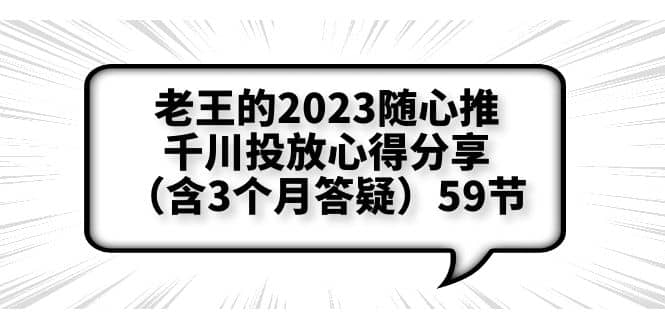 老王的2023随心推+千川投放心得分享（含3个月答疑）59节-小白项目网