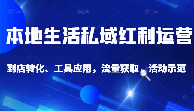 本地生活私域运营课：流量获取、工具应用，到店转化等全方位教学-小白项目网