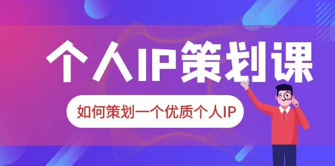 2023普通人都能起飞的个人IP策划课，如何策划一个优质个人IP-小白项目网