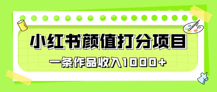 适合0基础小白的小红书颜值打分项目，一条作品收入1000+-小白项目网