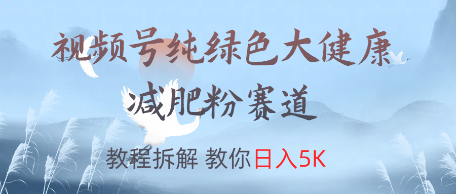 视频号纯绿色大健康粉赛道，教程拆解，教你日入5K - 小白项目网-小白项目网