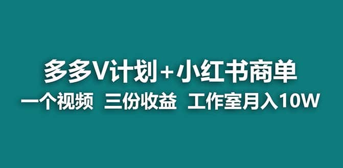 【蓝海项目】多多v计划+小红书商单 一个视频三份收益 工作室月入10w-小白项目网