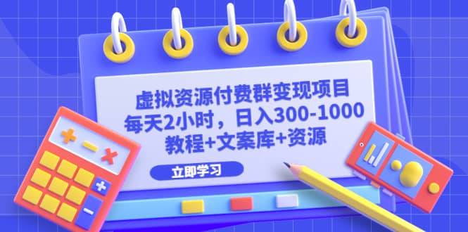 虚拟资源付费群变现项目：每天2小时，日入300-1000+（教程+文案库+资源）-小白项目网