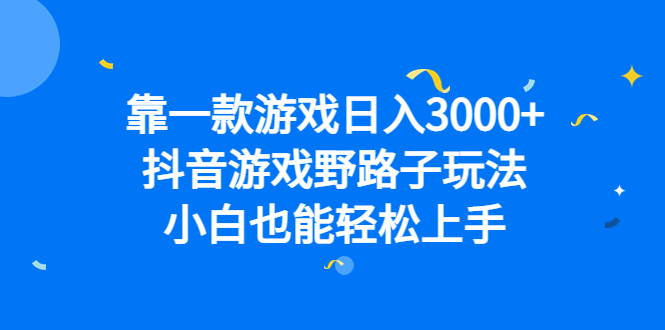 靠一款游戏日入3000+，抖音游戏野路子玩法，小白也能轻松上手-小白项目网