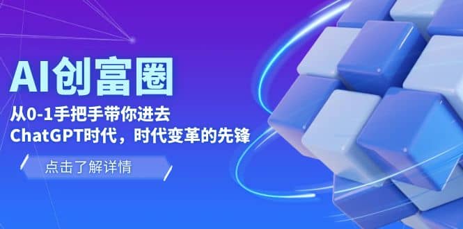 AI·创富圈，从0-1手把手带你进去ChatGPT时代，时代变革的先锋-小白项目网