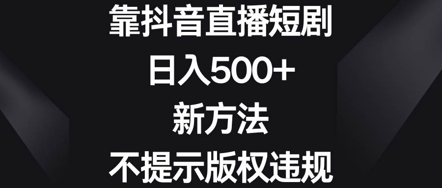 靠抖音直播短剧，日入500+，新方法、不提示版权违规-小白项目网