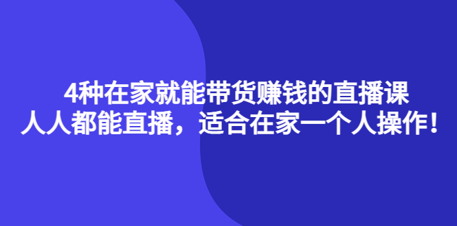 4种在家就能带货赚钱的直播课，人人都能直播，适合在家一个人操作！-小白项目网