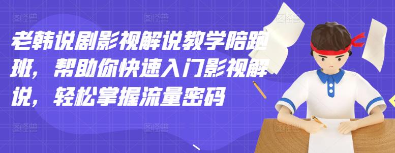 老韩说剧影视解说教学陪跑班，帮助你快速入门影视解说，轻松掌握流量密码-小白项目网