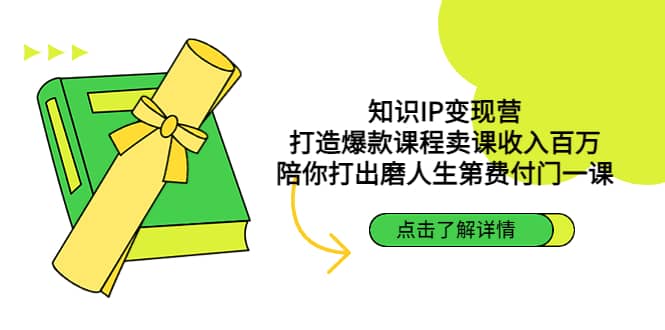 知识IP变现营：打造爆款课程卖课收入百万，陪你打出磨人生第费付门一课-小白项目网