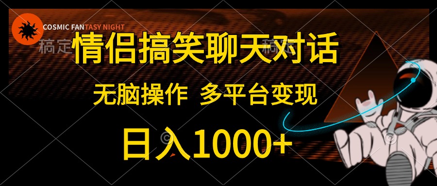 情侣搞笑聊天对话，无脑操作，多平台变现，日入1000+-小白项目网