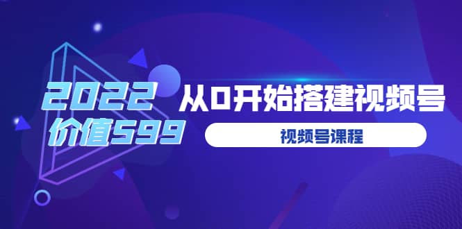 遇见喻导：九亩地视频号课程：2022从0开始搭建视频号（价值599元）-小白项目网