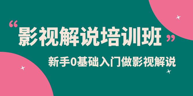 影视解说实战培训班，小白0基础入门做影视解说（10节视频课）-小白项目网