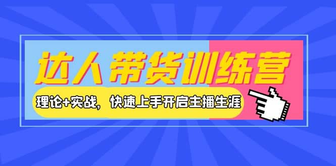 达人带货训练营，理论+实战，快速上手开启主播生涯！-小白项目网