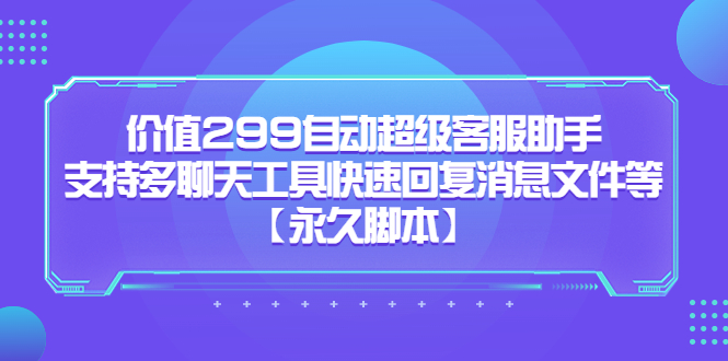 价值299自动超级客服助手，支持多聊天工具快速回复消息文件等-小白项目网