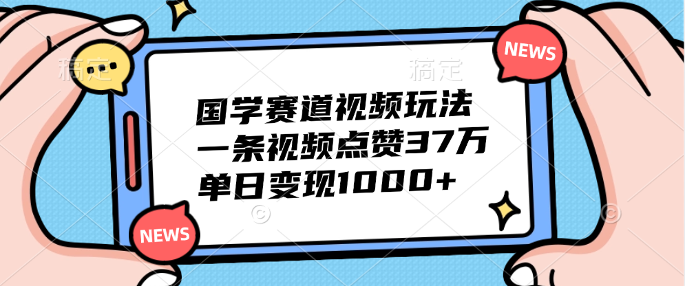 国学赛道视频玩法，单日变现1000+，一条视频点赞37万 - 小白项目网-小白项目网