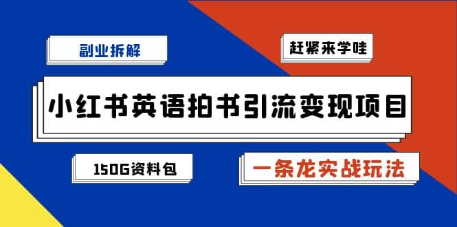 副业拆解：小红书英语拍书引流变现项目【一条龙实战玩法+150G资料包】-小白项目网