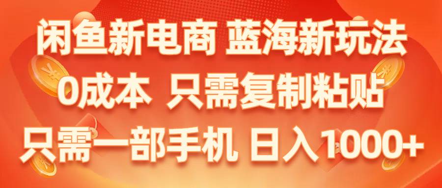 闲鱼新电商,蓝海新玩法,0成本,只需复制粘贴,小白轻松上手,只需一部手机…-小白项目网