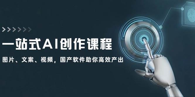 一站式AI创作课程：图片、文案、视频，国产软件助你高效产出-小白项目网