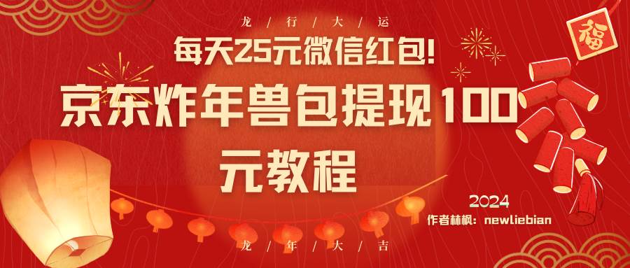 每天25元微信红包！京东炸年兽包提现100元教程-小白项目网