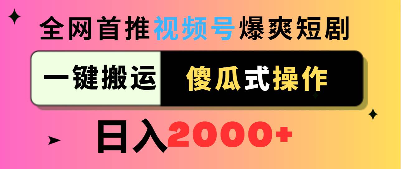 视频号爆爽短剧推广，一键搬运，傻瓜式操作，日入2000+-小白项目网