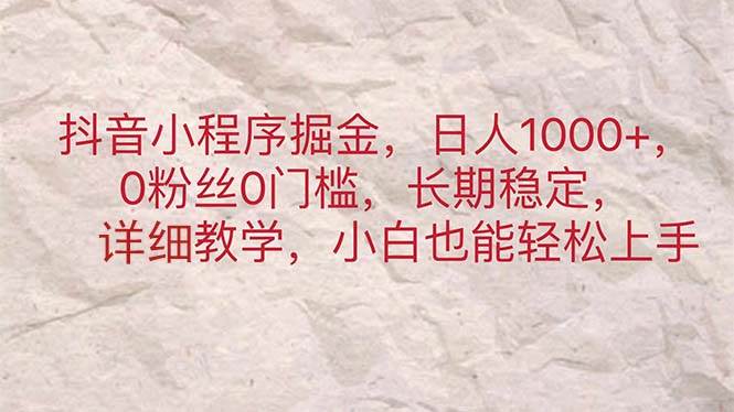 抖音小程序掘金，日人1000+，0粉丝0门槛，长期稳定，小白也能轻松上手-小白项目网