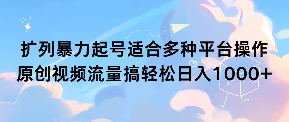 扩列暴力起号适合多种平台操作原创视频流量搞轻松日入1000+-小白项目网