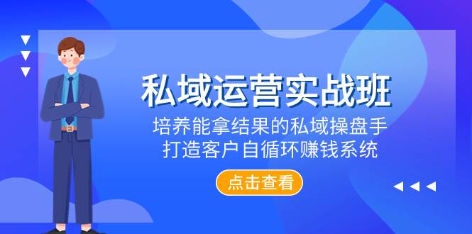 私域运营实战班，培养能拿结果的私域操盘手，打造客户自循环赚钱系统-小白项目网