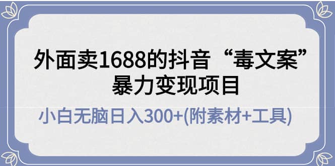 外面卖1688抖音“毒文案”项目-小白项目网