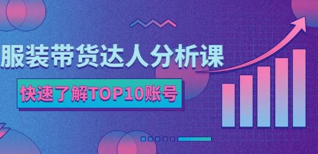 服装带货达人分析课：带你快速了解TOP10账号，玩转服装行业-小白项目网