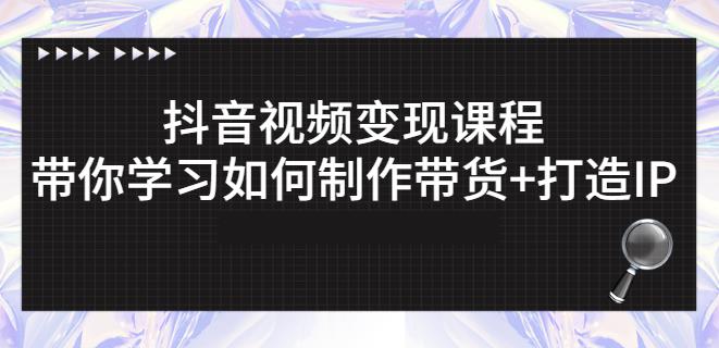 抖音短视频变现课程：带你学习如何制作带货+打造IP【41节】-小白项目网