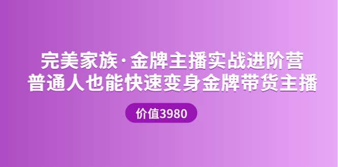 金牌主播实战进阶营 普通人也能快速变身金牌带货主播 (价值3980)-小白项目网